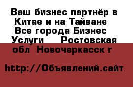 Ваш бизнес-партнёр в Китае и на Тайване - Все города Бизнес » Услуги   . Ростовская обл.,Новочеркасск г.